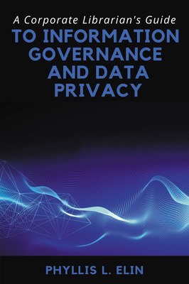 A Corporate Librarian's Guide to Information Governance and Data Privacy - Elin, Phyllis L