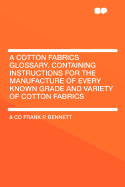 A Cotton Fabrics Glossary. Containing Instructions for the Manufacture of Every Known Grade and Variety of Cotton Fabrics