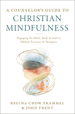 A Counselor's Guide to Christian Mindfulness: Engaging the Mind, Body, and Soul in Biblical Practices and Therapies - Trammel, Regina Chow, Dr., and Trent, John