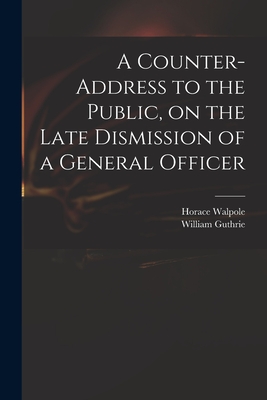 A Counter-address to the Public, on the Late Dismission of a General Officer - Walpole, Horace 1717-1797, and Guthrie, William Fl 1764 Address T (Creator)