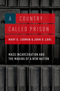 A Country Called Prison: Mass Incarceration and the Making of a New Nation