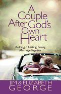 A Couple After God's Own Heart: Building a Lasting, Loving Marriage Together - George, Jim, and George, Elizabeth