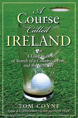 A Course Called Ireland: A Long Walk in Search of a Country, a Pint, and the Next Tee - Coyne, Tom, M.F.A.