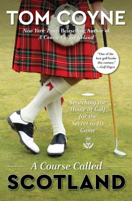 A Course Called Scotland: Searching the Home of Golf for the Secret to Its Game - Coyne, Tom