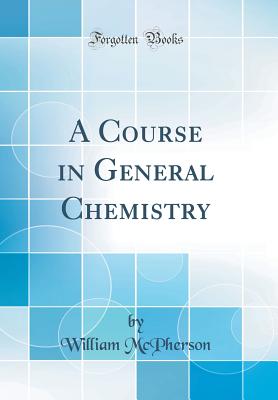 A Course in General Chemistry (Classic Reprint) - McPherson, William