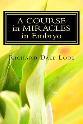 A COURSE in MIRACLES in Embryo: Unleash the Power - Lode, Richard Dale