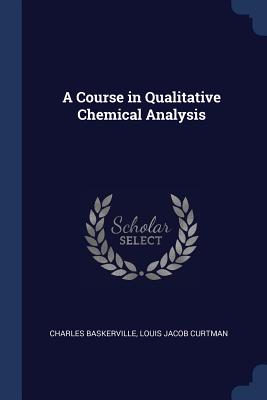 A Course in Qualitative Chemical Analysis - Baskerville, Charles, and Curtman, Louis Jacob