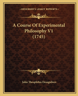 A Course of Experimental Philosophy V1 (1745) - Desaguliers, John Theophilus