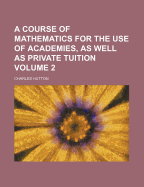 A Course of Mathematics ...: For the Use of Academies, as Well as Private Tuition, Volume 1