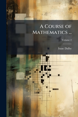 A Course of Mathematics ... - Dalby, Isaac