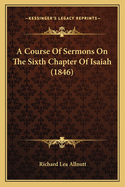 A Course Of Sermons On The Sixth Chapter Of Isaiah (1846)