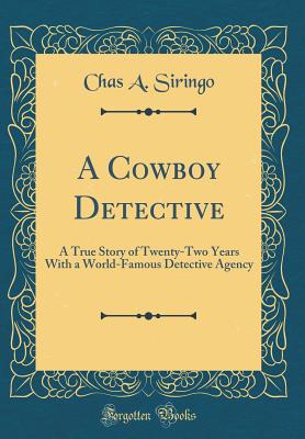 A Cowboy Detective: A True Story of Twenty-Two Years with a World-Famous Detective Agency (Classic Reprint) - Siringo, Chas A