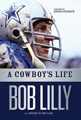 A Cowboy's Life - Lilly, Bob, and Setting Clark, Kristine, and Staubach, Roger (Foreword by)