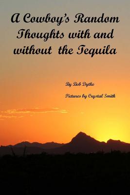 A Cowboy's Random Thoughts With and With out the Tequila: A Cowboy's Random Thoughts With and With out the Tequila - Smith, Crystal, and Dytko, Bob S