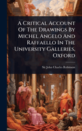 A Critical Account Of The Drawings By Michel Angelo And Raffaello In The University Galleries, Oxford