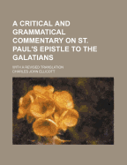 A Critical and Grammatical Commentary on St. Paul's Epistle to the Galatians: With a Revised Translation