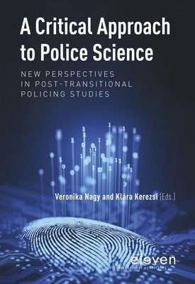 A Critical Approach to Police Science: New Perspectives in Post-Transitional Policing Studies - Nagy, Veronika (Editor), and Kerezsi, Klra (Editor)