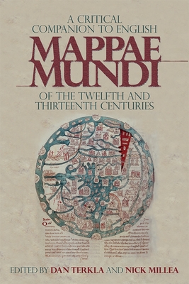 A Critical Companion to English Mappae Mundi of the Twelfth and Thirteenth Centuries - Terkla, Daniel (Contributions by), and Millea, Nick (Contributions by), and Hiatt, Alfred (Contributions by)