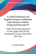 A Critical Dictionary Of English Literature And British And American Authors Living And Deceased V3: From The Earliest Accounts To The Latter Half Of The Nineteenth Century Taa To Wil Part One