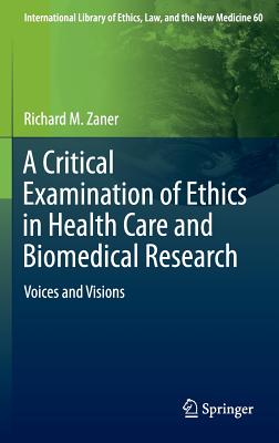 A Critical Examination of Ethics in Health Care and Biomedical Research: Voices and Visions - Zaner, Richard M