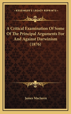 A Critical Examination of Some of the Principal Arguments for and Against Darwinism (1876) - MacLaren, James