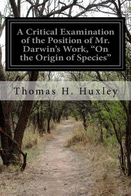 A Critical Examination of the Position of Mr. Darwin's Work, "On the Origin of Species" - Huxley, Thomas H