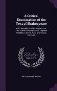 A Critical Examination of the Text of Shakespeare: With Remarks On His Language and That of His Contemporaries, Together With Notes On His Plays and Poems, Volume 2