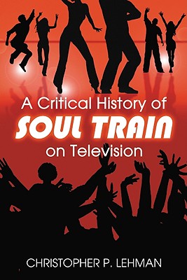 A Critical History of Soul Train on Television - Lehman, Christopher P