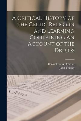 A Critical History of the Celtic Religion and Learning Containing An Account of the Druids - Toland, John, and Booksellers in Doublin (Creator)