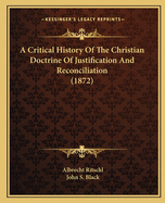 A Critical History Of The Christian Doctrine Of Justification And Reconciliation (1872)