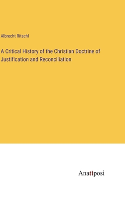 A Critical History of the Christian Doctrine of Justification and Reconciliation - Ritschl, Albrecht