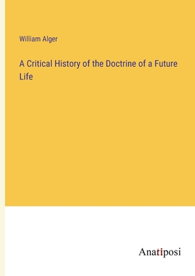 A Critical History of the Doctrine of a Future Life - Alger, William