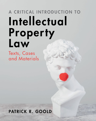 A Critical Introduction to Intellectual Property Law: Texts, Cases and Materials - Goold, Patrick R.