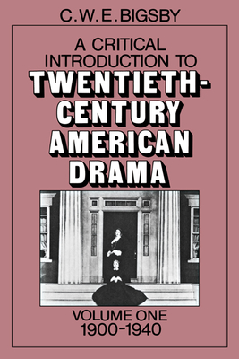 A Critical Introduction to Twentieth-Century American Drama: Volume 1, 1900-1940 - Bigsby, C W E