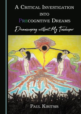 A Critical Investigation into Precognitive Dreams: Dreamscaping without My Timekeeper - Kiritsis, Paul