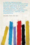 A Critical Pronouncing Dictionary and Expositor of the English Language; To Which Are Prefixed Principles of English Pronunciation: The Whole Inters