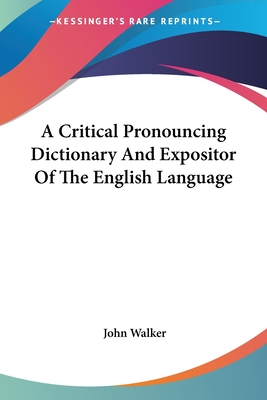 A Critical Pronouncing Dictionary And Expositor Of The English Language - Walker, John, Dr.