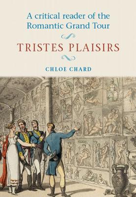 A Critical Reader of the Romantic Grand Tour: Tristes Plaisirs - Chard, Chloe