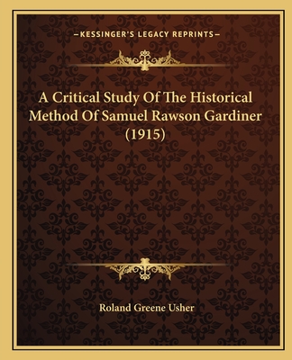 A Critical Study Of The Historical Method Of Samuel Rawson Gardiner (1915) - Usher, Roland Greene