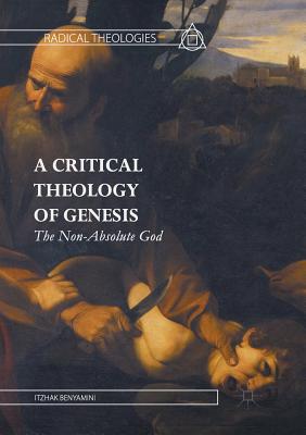 A Critical Theology of Genesis: The Non-Absolute God - Benyamini, Itzhak