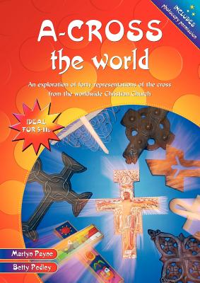 A-cross the World: An exploration of forty representations of the cross from the worldwide Christian Church - Payne, Martyn, and Pedley, Betty