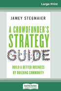 A Crowdfunder's Strategy Guide: Build a Better Business by Building Community (16pt Large Print Edition)