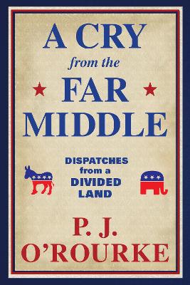 A Cry From the Far Middle: Dispatches from a Divided Land - O'Rourke, P. J.