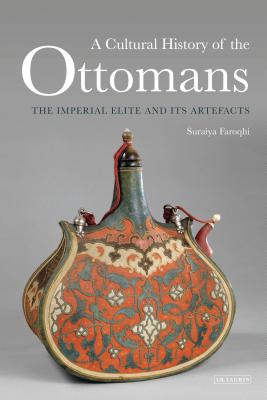 A Cultural History of the Ottomans: The Imperial Elite and its Artefacts - Faroqhi, Suraiya