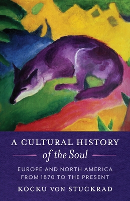 A Cultural History of the Soul: Europe and North America from 1870 to the Present - Von Stuckrad, Kocku