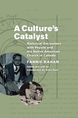 A Culture's Catalyst: Historical Encounters with Peyote and the Native American Church in Canada - Kahan, Fannie, and Dyck, Erika (Introduction by), and Hoffer