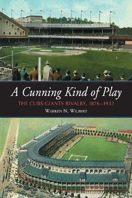 A Cunning Kind of Play: The Cubs-Giants Rivalry, 1876-1932 - Wilbert, Warren N