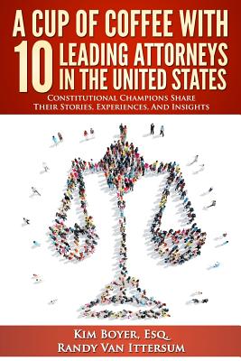 A Cup of Coffee With 10 Leading Attorneys In The United States: Constitutional Champions Share Their Stories, Experiences, And Insights - Van Ittersum, Randy, and Mack-Wagner Esq, Laurie a, and Dunn Esq, Paul J