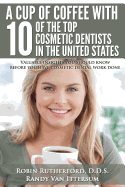 A Cup Of Coffee With 10 Of The Top Cosmetic Dentists In The United States: Valuable insights you should know before you have cosmetic dental work done