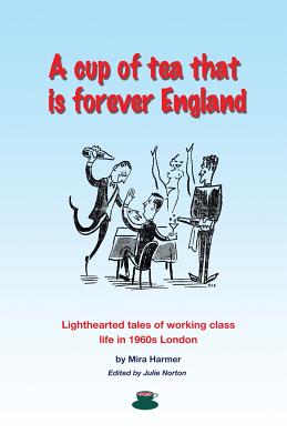 A cup of tea that is forever England: Lighthearted tales of working class life in 1960s London - Norton, Julie (Editor), and Harmer, Mira